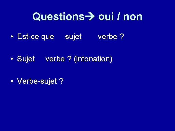 Questions oui / non • Est-ce que • Sujet sujet verbe ? (intonation) •