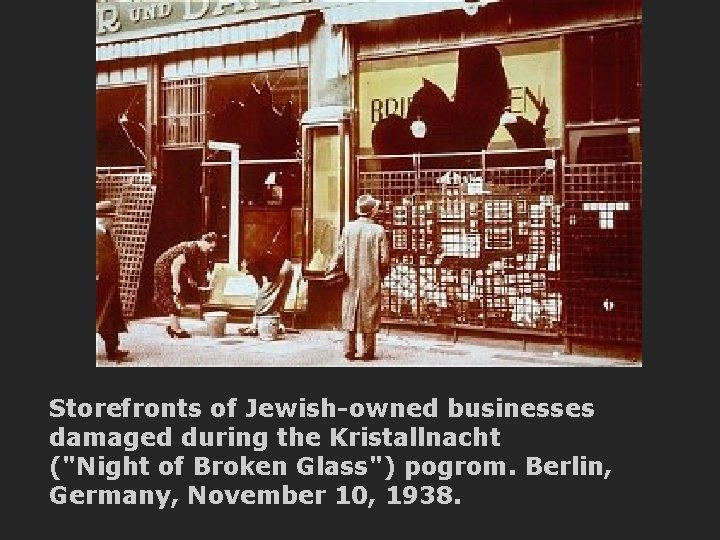 Storefronts of Jewish-owned businesses damaged during the Kristallnacht ("Night of Broken Glass") pogrom. Berlin,