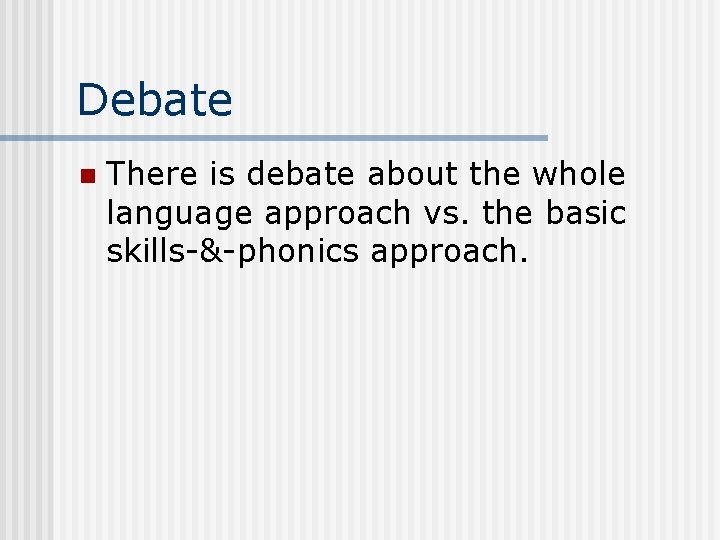 Debate n There is debate about the whole language approach vs. the basic skills-&-phonics