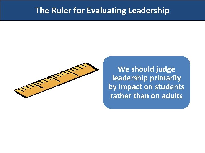 The Ruler for Evaluating Leadership We should judge leadership primarily by impact on students