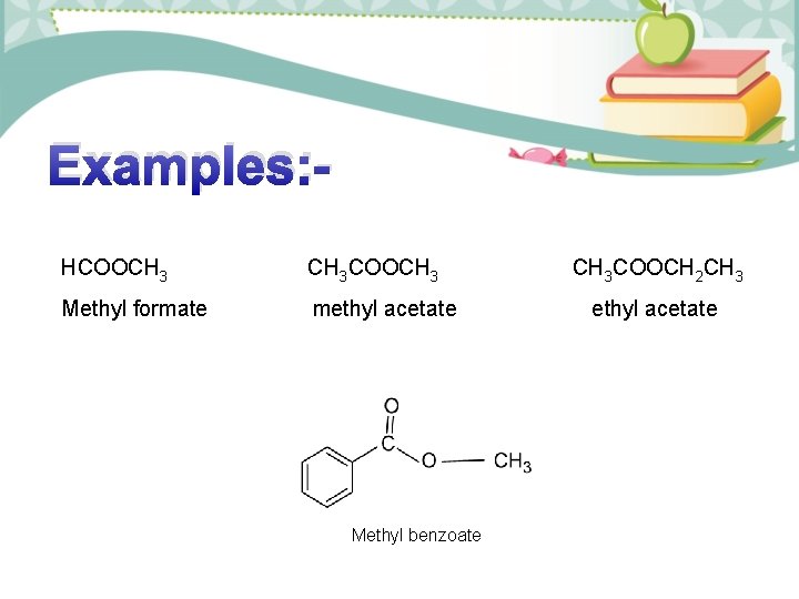 Examples: HCOOCH 3 COOCH 3 Methyl formate methyl acetate Methyl benzoate CH 3 COOCH