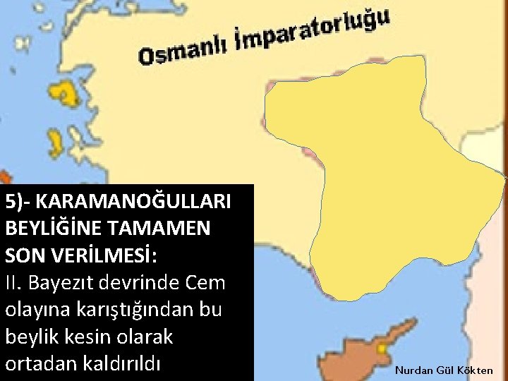 5)- KARAMANOĞULLARI BEYLİĞİNE TAMAMEN SON VERİLMESİ: II. Bayezıt devrinde Cem olayına karıştığından bu beylik