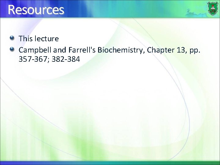 Resources This lecture Campbell and Farrell's Biochemistry, Chapter 13, pp. 357 -367; 382 -384