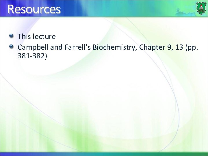 Resources This lecture Campbell and Farrell’s Biochemistry, Chapter 9, 13 (pp. 381 -382) 