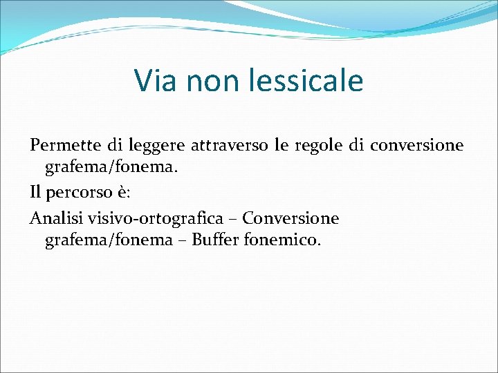 Via non lessicale Permette di leggere attraverso le regole di conversione grafema/fonema. Il percorso