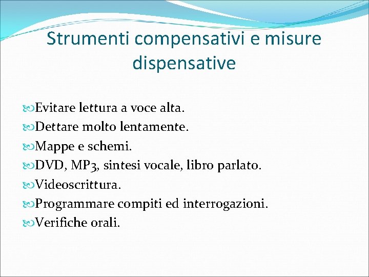 Strumenti compensativi e misure dispensative Evitare lettura a voce alta. Dettare molto lentamente. Mappe