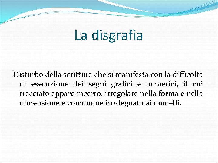 La disgrafia Disturbo della scrittura che si manifesta con la difficoltà di esecuzione dei