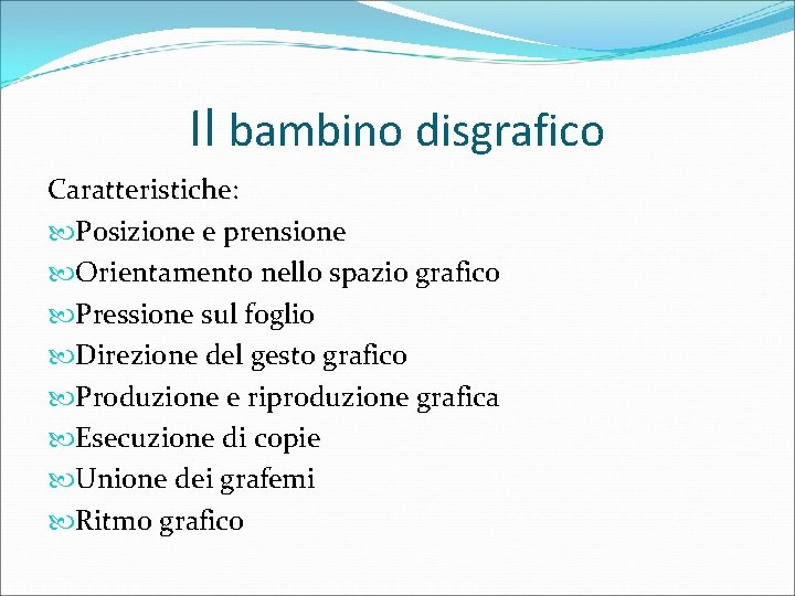 Il bambino disgrafico Caratteristiche: Posizione e prensione Orientamento nello spazio grafico Pressione sul foglio