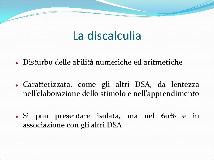 La discalculia Disturbo delle abilità numeriche ed aritmetiche Caratterizzata, come gli altri DSA, da