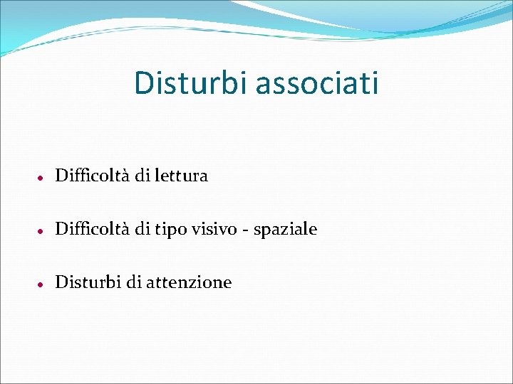 Disturbi associati Difficoltà di lettura Difficoltà di tipo visivo - spaziale Disturbi di attenzione