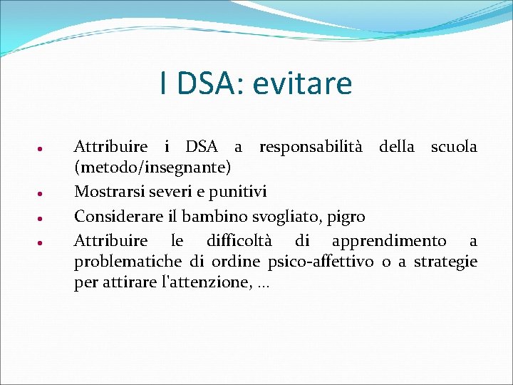 I DSA: evitare Attribuire i DSA a responsabilità della scuola (metodo/insegnante) Mostrarsi severi e