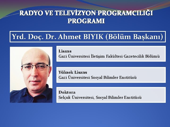 RADYO VE TELEVİZYON PROGRAMCILIĞI PROGRAMI Yrd. Doç. Dr. Ahmet BIYIK (Bölüm Başkanı) Lisans Gazi
