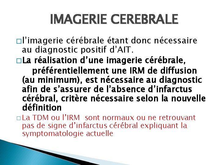 IMAGERIE CEREBRALE � l’imagerie cérébrale étant donc nécessaire au diagnostic positif d’AIT. � La