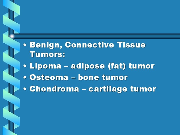  • Benign, Connective Tissue Tumors: • Lipoma – adipose (fat) tumor • Osteoma