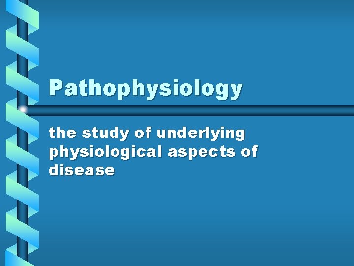 Pathophysiology the study of underlying physiological aspects of disease 
