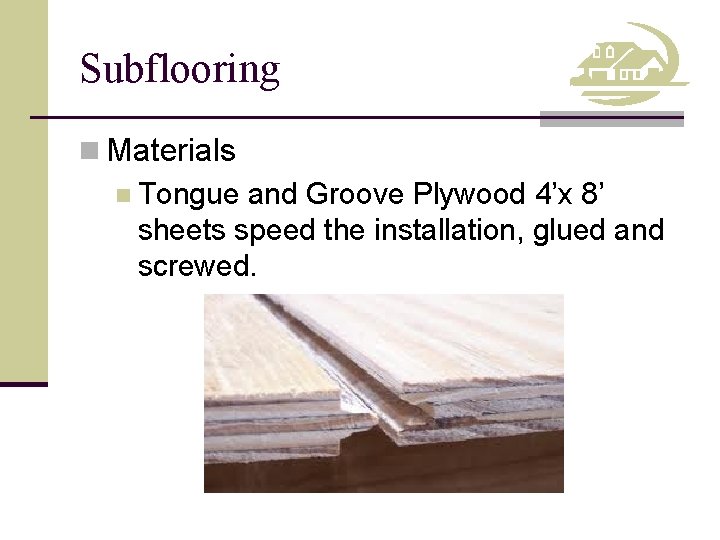 Subflooring n Materials n Tongue and Groove Plywood 4’x 8’ sheets speed the installation,