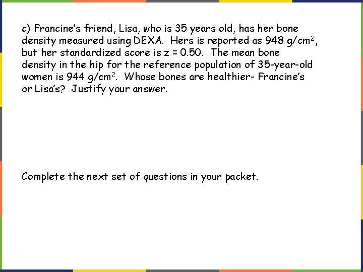 c) Francine’s friend, Lisa, who is 35 years old, has her bone density measured
