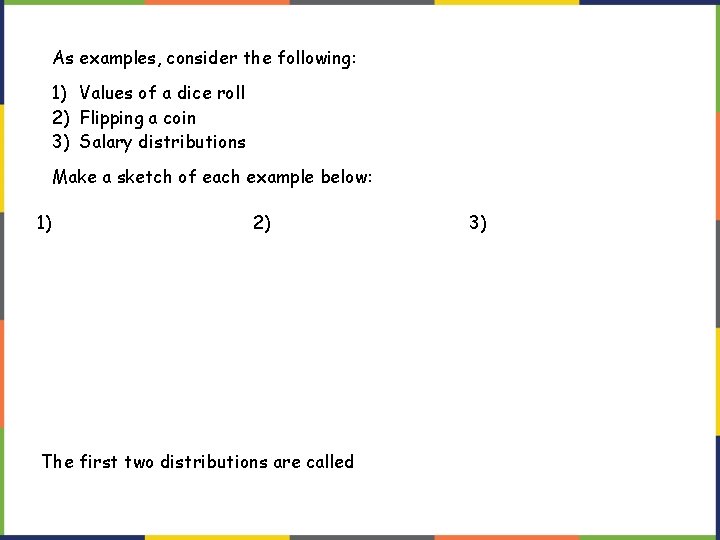 As examples, consider the following: 1) Values of a dice roll 2) Flipping a