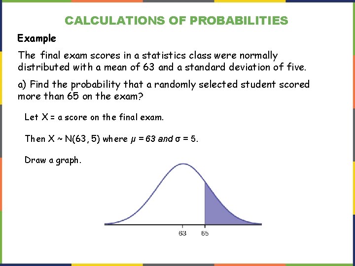 CALCULATIONS OF PROBABILITIES Example The final exam scores in a statistics class were normally