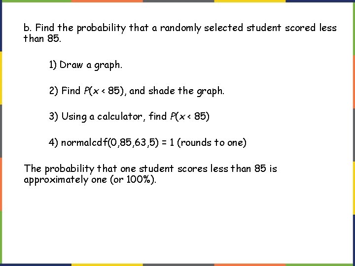 b. Find the probability that a randomly selected student scored less than 85. 1)