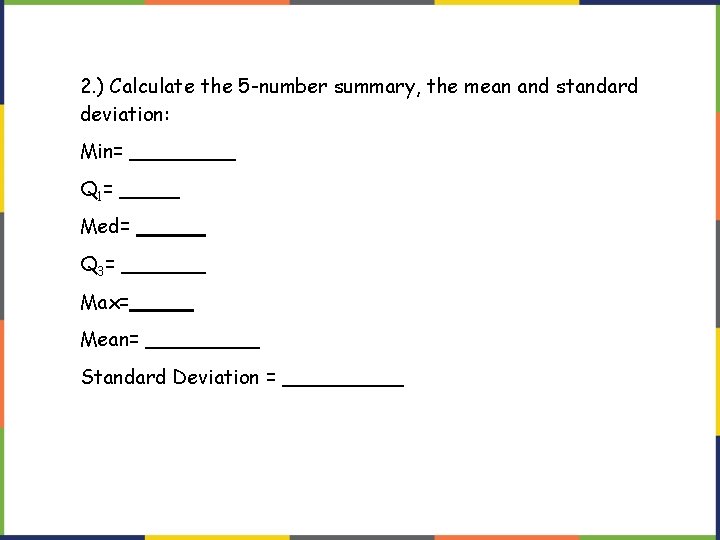 2. ) Calculate the 5 -number summary, the mean and standard deviation: Min= Q