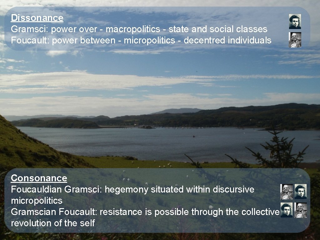 Dissonance Gramsci: power over - macropolitics - state and social classes Foucault: power between