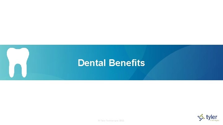 Dental Benefits © Tyler Technologies 2022  Dental Benefits © Tyler Technologies 2022