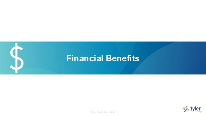Financial Benefits © Tyler Technologies 2022  Financial Benefits © Tyler Technologies 2022