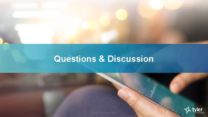Questions & Discussion © Tyler Technologies 2022  Questions & Discussion © Tyler Technologies 2022