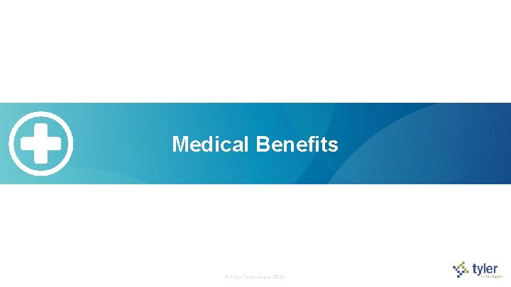 Medical Benefits © Tyler Technologies 2022  Medical Benefits © Tyler Technologies 2022