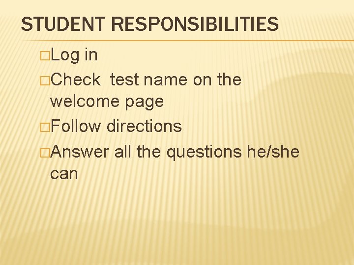 STUDENT RESPONSIBILITIES �Log in �Check test name on the welcome page �Follow directions �Answer