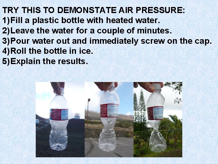 TRY THIS TO DEMONSTATE AIR PRESSURE: 1) Fill a plastic bottle with heated water.