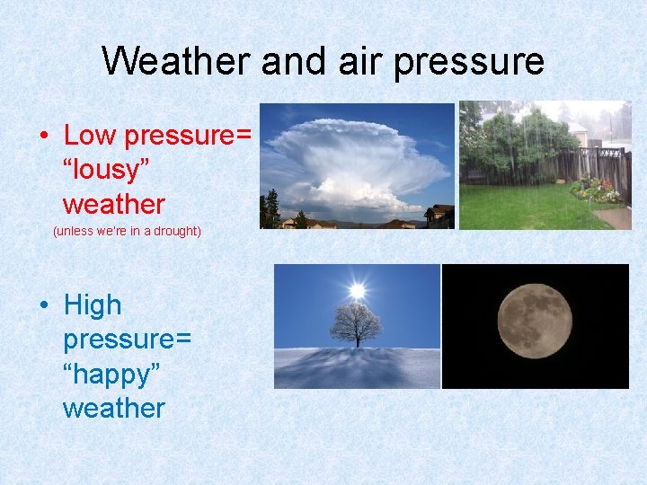 Weather and air pressure • Low pressure= “lousy” weather (unless we’re in a drought)
