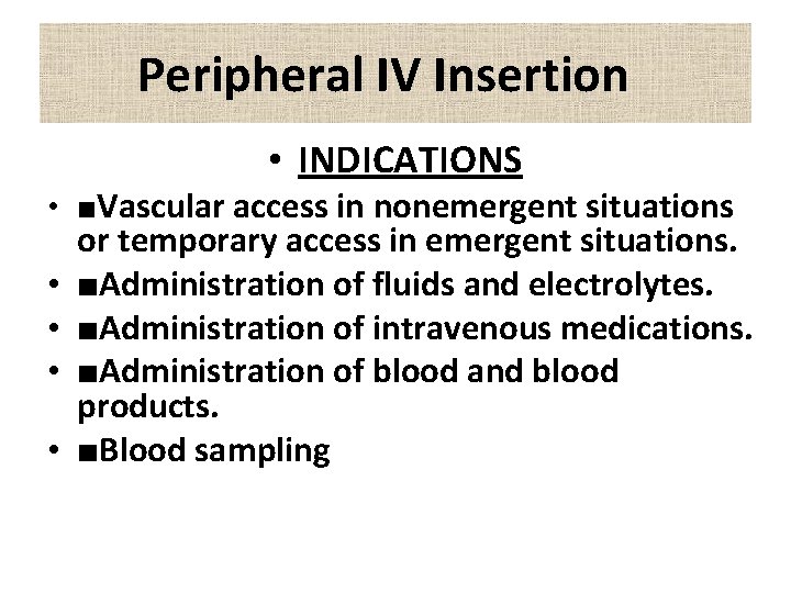 Peripheral IV Insertion • INDICATIONS • ■Vascular access in nonemergent situations • • or