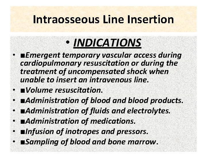 Intraosseous Line Insertion • INDICATIONS • ■Emergent temporary vascular access during cardiopulmonary resuscitation or