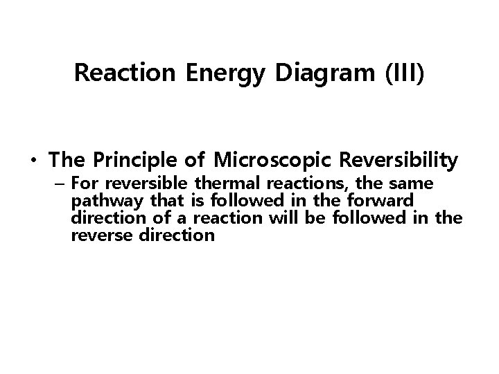 Reaction Energy Diagram (III) • The Principle of Microscopic Reversibility – For reversible thermal