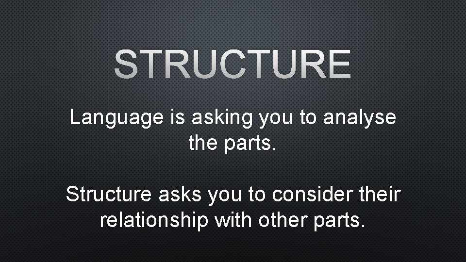 STRUCTURE Language is asking you to analyse the parts. Structure asks you to consider
