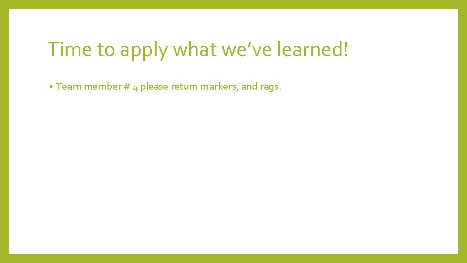 Time to apply what we’ve learned! • Team member # 4 please return markers,