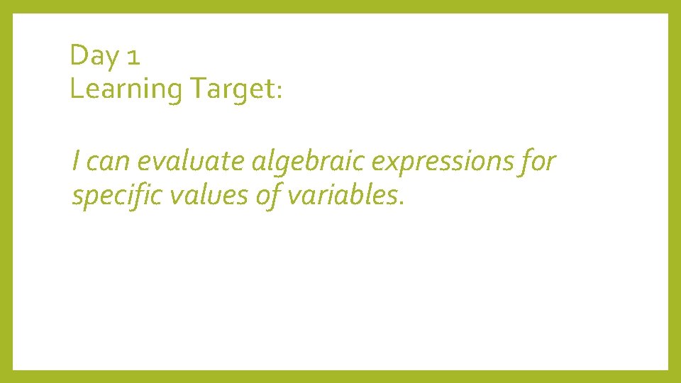 Day 1 Learning Target: I can evaluate algebraic expressions for specific values of variables.