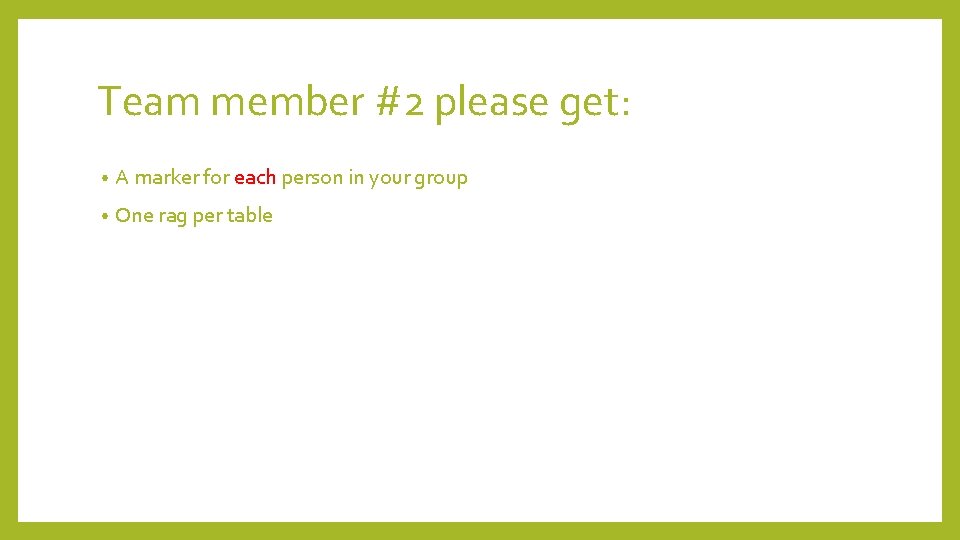 Team member #2 please get: • A marker for each person in your group