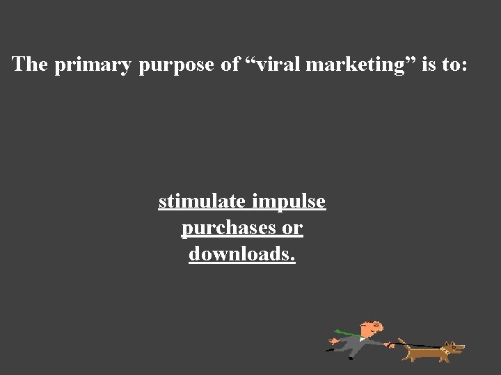 The primary purpose of “viral marketing” is to: stimulate impulse purchases or downloads. 