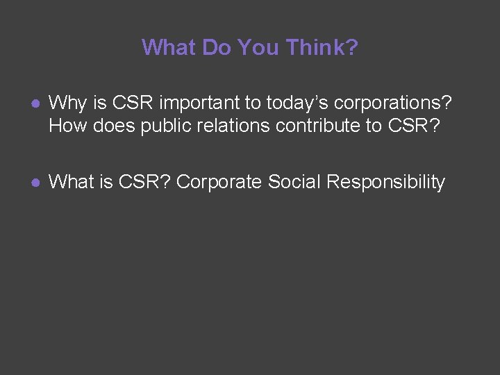 What Do You Think? ● Why is CSR important to today’s corporations? How does