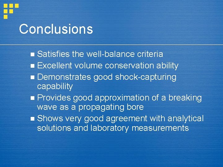 Conclusions Satisfies the well-balance criteria n Excellent volume conservation ability n Demonstrates good shock-capturing