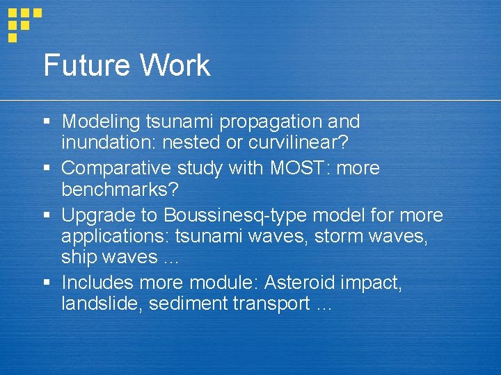 Future Work § Modeling tsunami propagation and inundation: nested or curvilinear? § Comparative study
