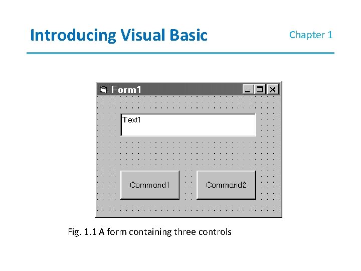 Introducing Visual Basic Fig. 1. 1 A form containing three controls Chapter 1 Introducing Visual Basic Fig. 1. 1 A form containing three controls Chapter 1