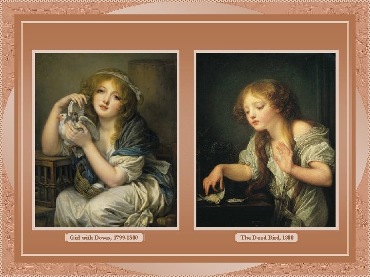 Girl with Doves, 1799 -1800 The Dead Bird, 1800 