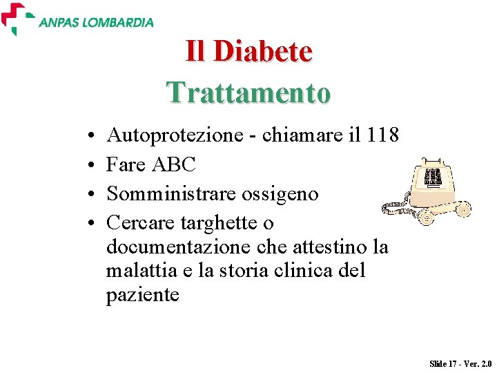 Il Diabete Trattamento • • Autoprotezione - chiamare il 118 Fare ABC Somministrare ossigeno