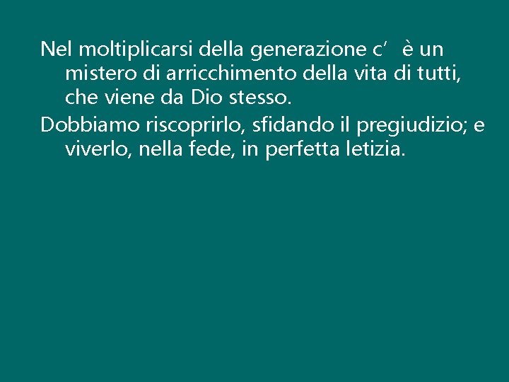 Nel moltiplicarsi della generazione c’è un mistero di arricchimento della vita di tutti, che