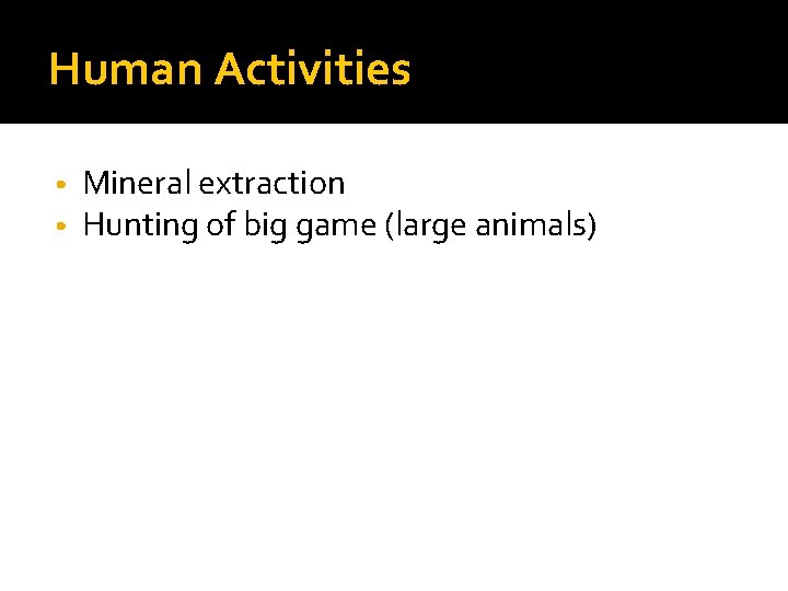 Human Activities • • Mineral extraction Hunting of big game (large animals) 