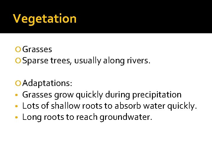 Vegetation Grasses Sparse trees, usually along rivers. Adaptations: • Grasses grow quickly during precipitation